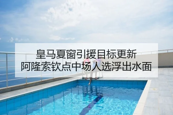 皇马夏窗引援目标更新 阿隆索钦点中场人选浮出水面