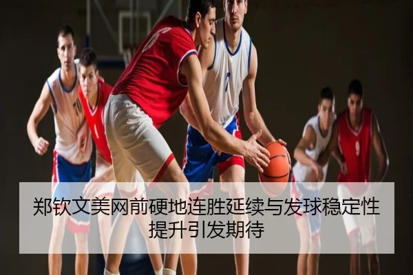 郑钦文美网前硬地连胜延续与发球稳定性提升引发期待