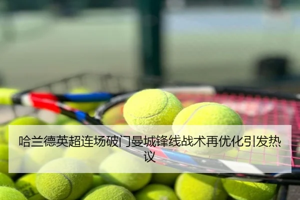 哈兰德英超连场破门曼城锋线战术再优化引发热议