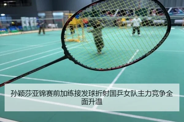孙颖莎亚锦赛前加练接发球折射国乒女队主力竞争全面升温