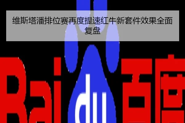 维斯塔潘排位赛再度提速红牛新套件效果全面复盘
